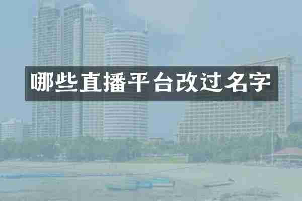 哪些直播平台改过名字