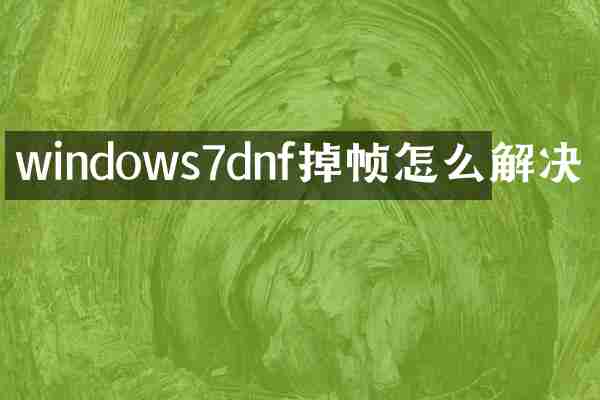 windows7dnf掉帧怎么解决