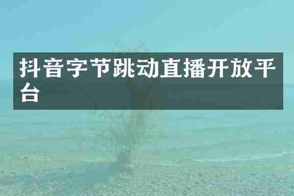 抖音字节跳动直播开放平台