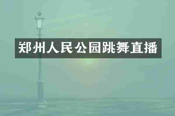 郑州人民公园跳舞直播