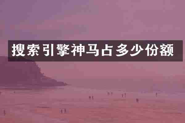 搜索引擎神马占多少份额