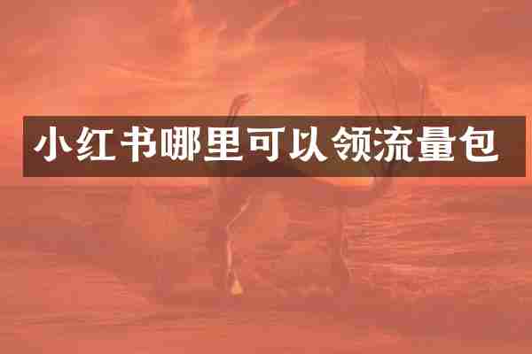 小红书哪里可以领流量包