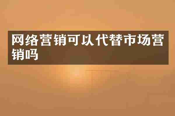 网络营销可以代替市场营销吗