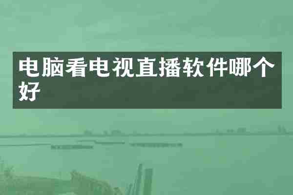 电脑看电视直播软件哪个好