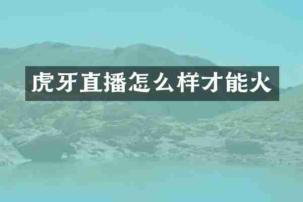 虎牙直播怎么样才能火
