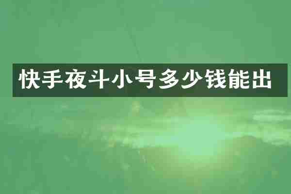 快手夜斗小号多少钱能出