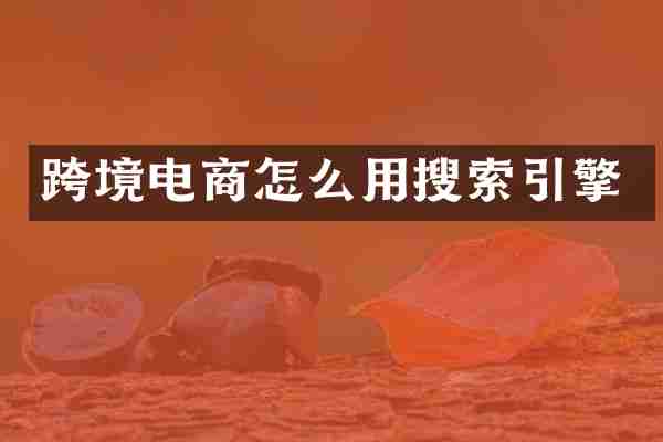 跨境电商怎么用搜索引擎