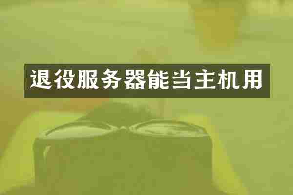 退役服务器能当主机用