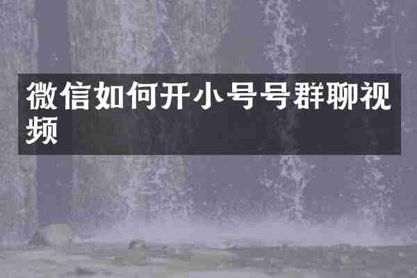 微信如何开小号号群聊视频