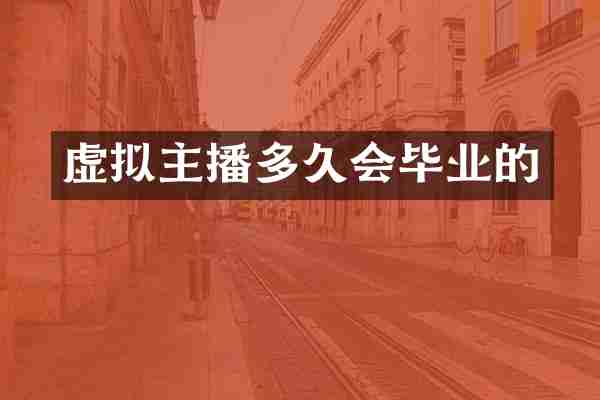 虚拟主播多久会毕业的