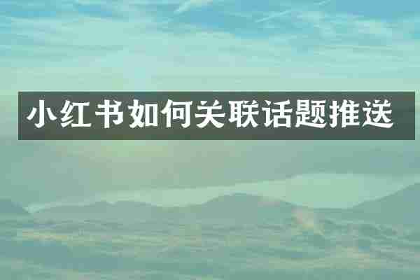 小红书如何关联话题推送