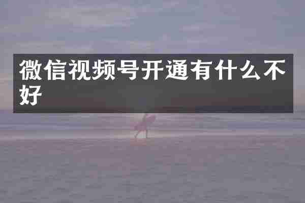 微信视频号开通有什么不好