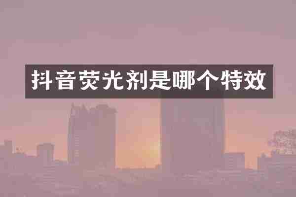 抖音荧光剂是哪个特效