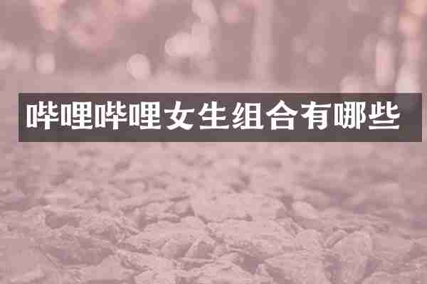 哔哩哔哩女生组合有哪些