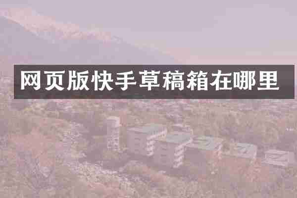 网页版快手草稿箱在哪里