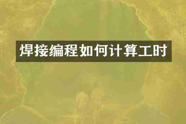 焊接编程如何计算工时