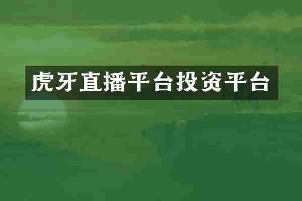 虎牙直播平台投资平台