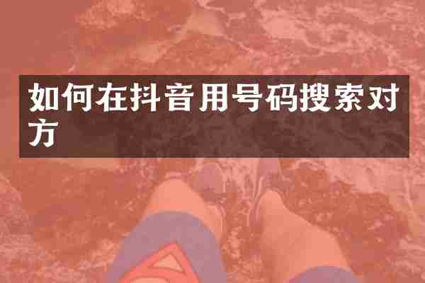 如何在抖音用号码搜索对方