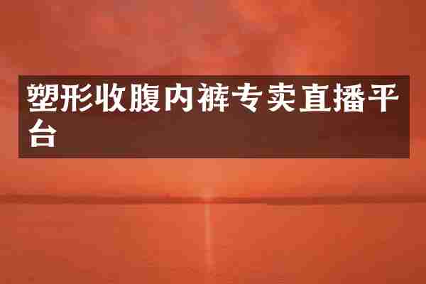 塑形收腹内裤专卖直播平台