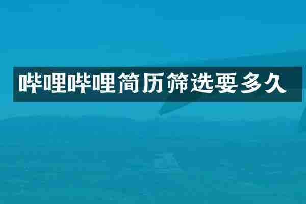 哔哩哔哩简历筛选要多久