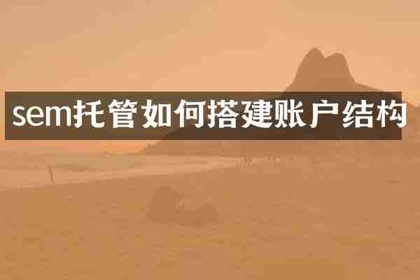sem托管如何搭建账户结构