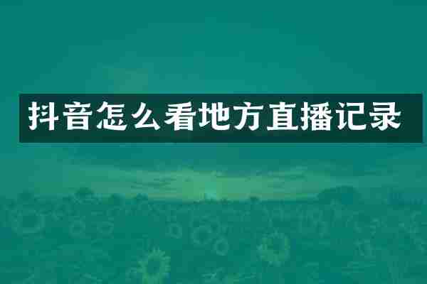 抖音怎么看地方直播记录