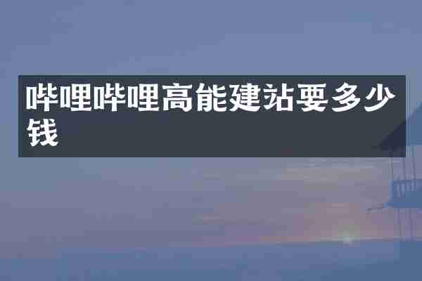 哔哩哔哩高能建站要多少钱