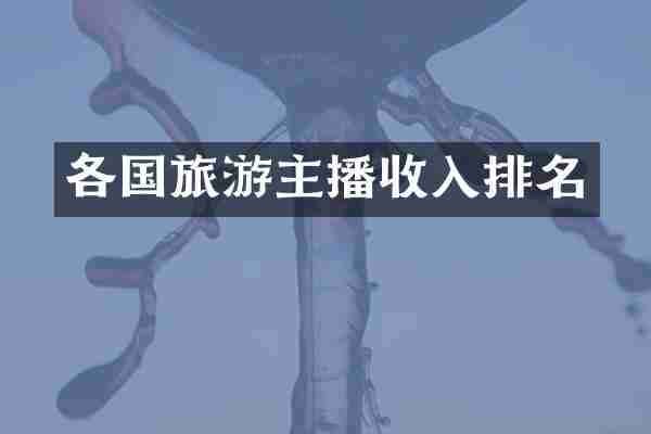 各国旅游主播收入排名