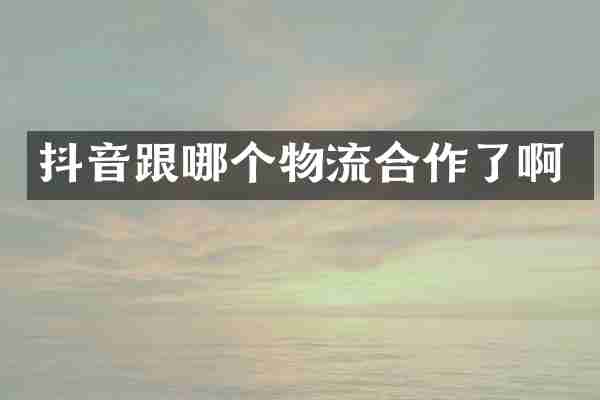 抖音跟哪个物流合作了啊