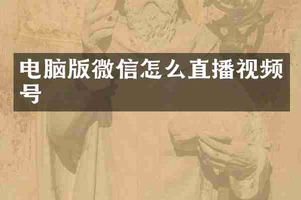 电脑版微信怎么直播视频号