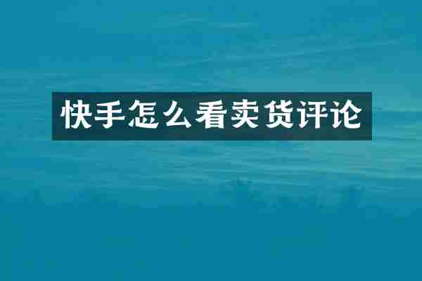 快手怎么看卖货评论