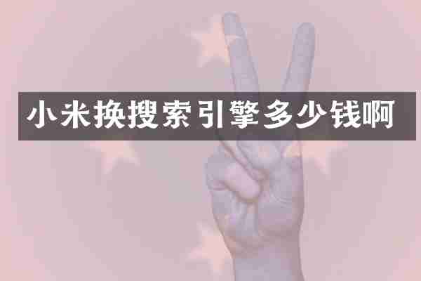 小米换搜索引擎多少钱啊