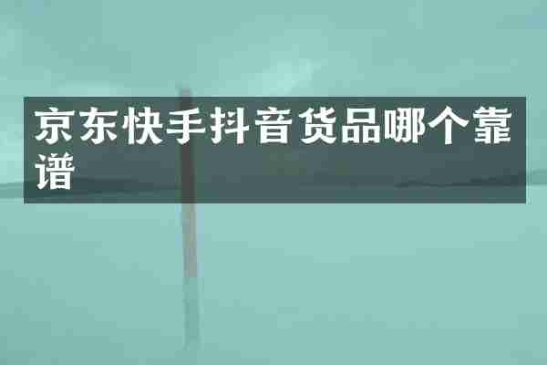 京东快手抖音货品哪个靠谱