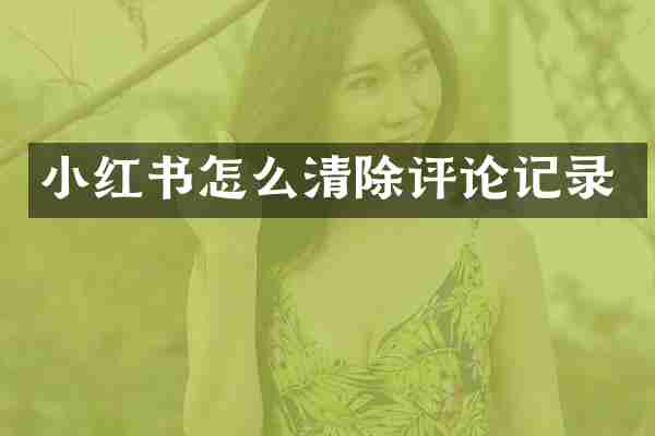 小红书怎么清除评论记录