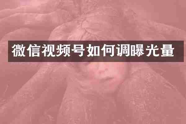 微信视频号如何调曝光量