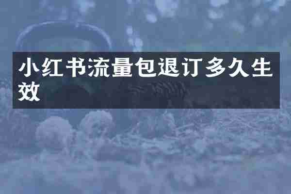 小红书流量包退订多久生效