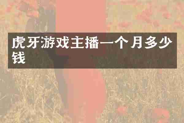 虎牙游戏主播一个月多少钱