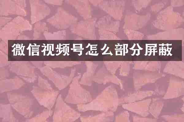 微信视频号怎么部分屏蔽