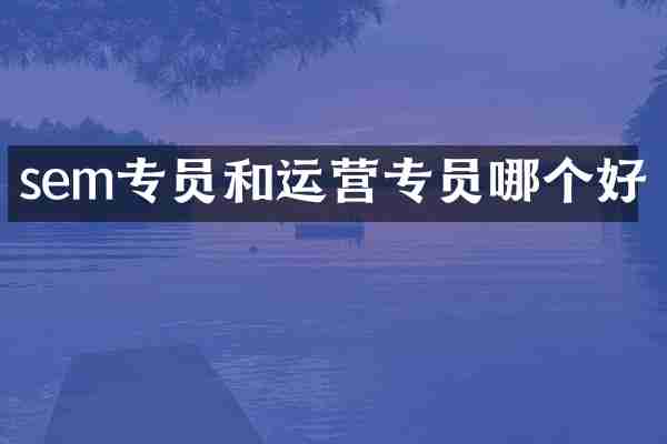 sem专员和运营专员哪个好