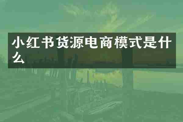 小红书货源电商模式是什么
