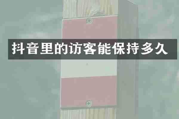 抖音里的访客能保持多久