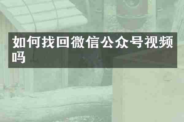 如何找回微信公众号视频吗