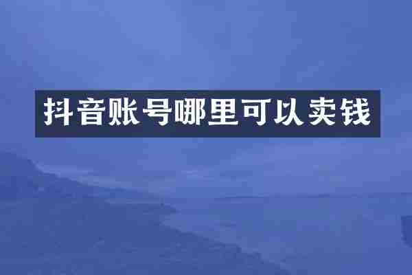 抖音账号哪里可以卖钱