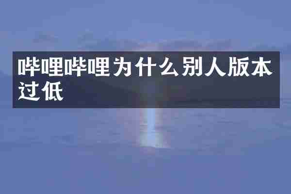 哔哩哔哩为什么别人版本过低
