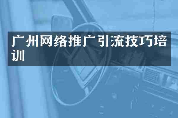 广州网络推广引流技巧培训