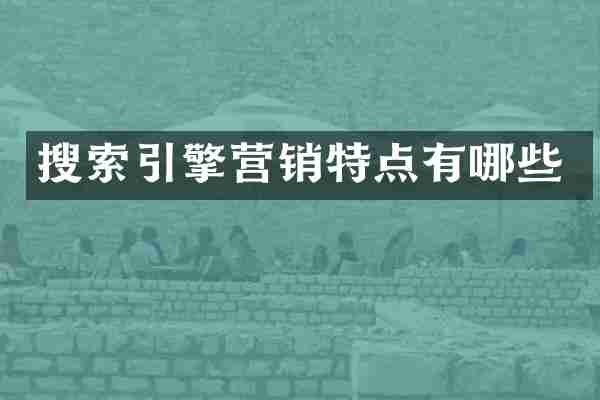 搜索引擎营销特点有哪些