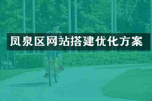 凤泉区网站搭建优化方案