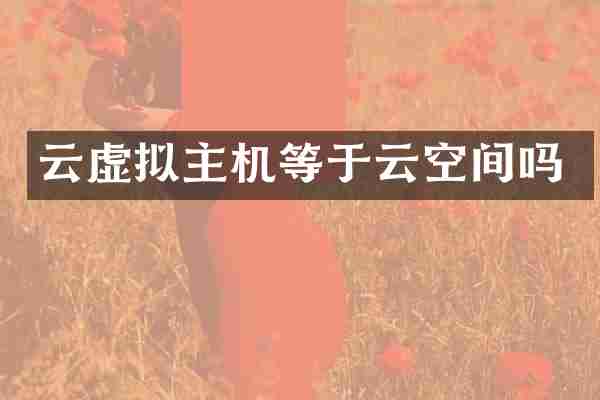 云虚拟主机等于云空间吗