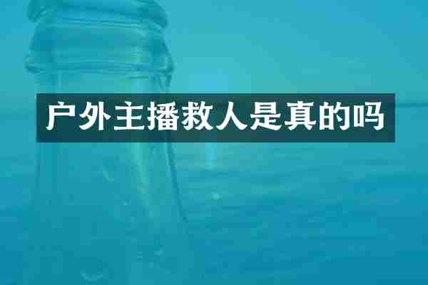 户外主播救人是真的吗