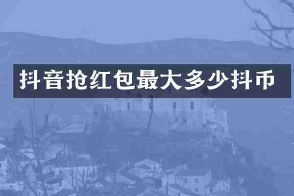 抖音抢红包最大多少抖币